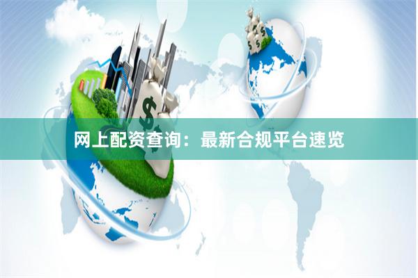 网上配资查询:最新合规平台速览