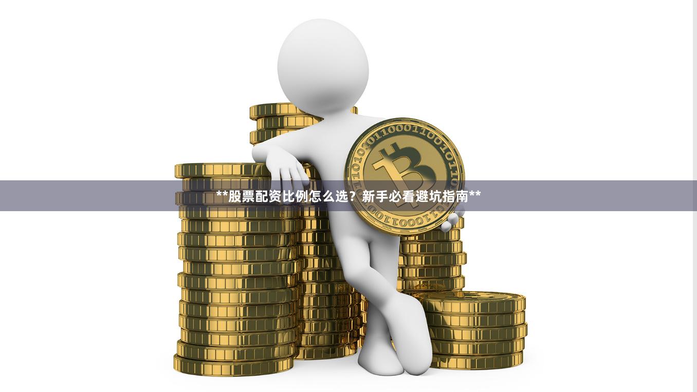**股票配资比例怎么选？新手必看避坑指南**