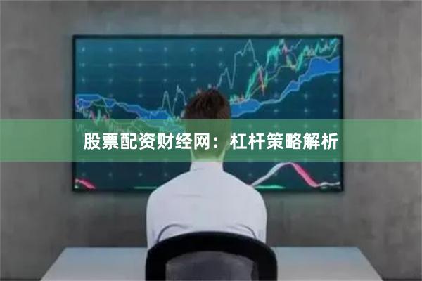 股票配资财经网：杠杆策略解析
