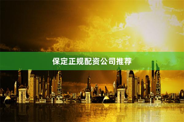 保定正规配资公司推荐
