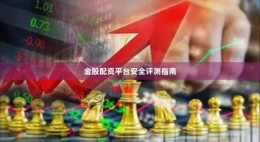 金股配资平台安全评测指南