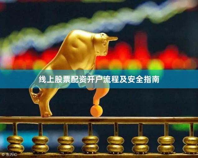 线上股票配资开户流程及安全指南