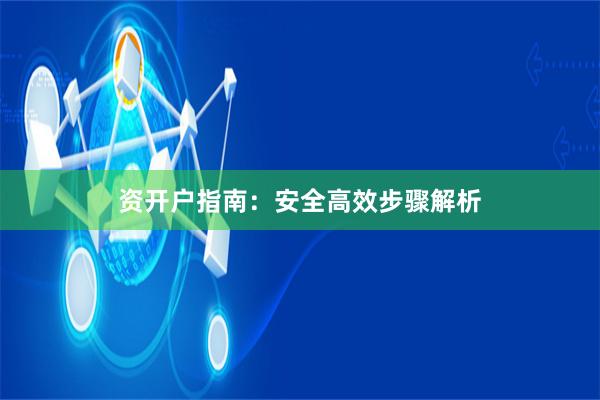 资开户指南：安全高效步骤解析