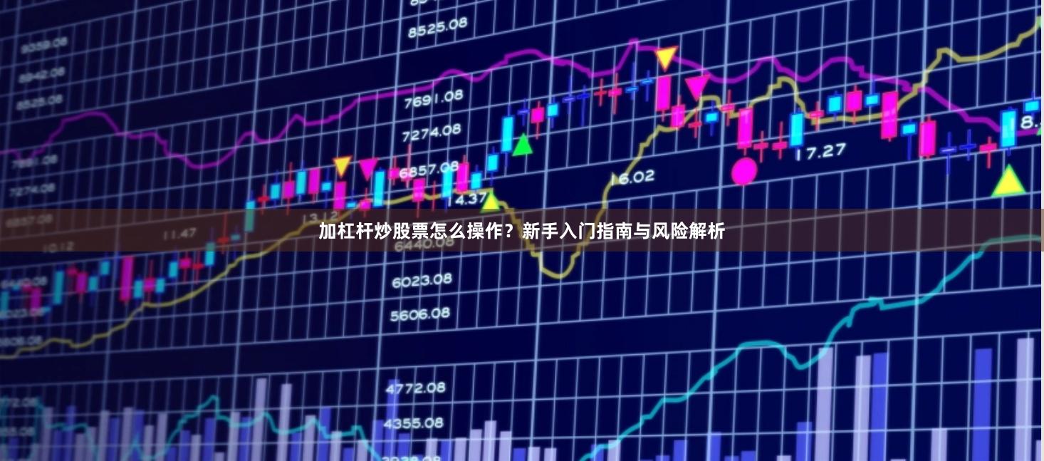 加杠杆炒股票怎么操作？新手入门指南与风险解析