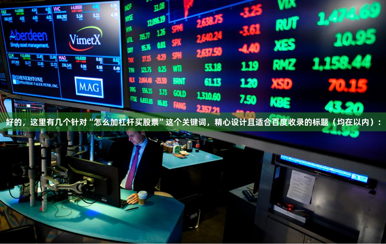 好的，这里有几个针对“怎么加杠杆买股票”这个关键词，精心设计且适合百度收录的标题（均在以内）：