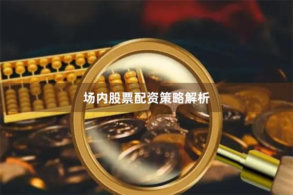 场内股票配资策略解析