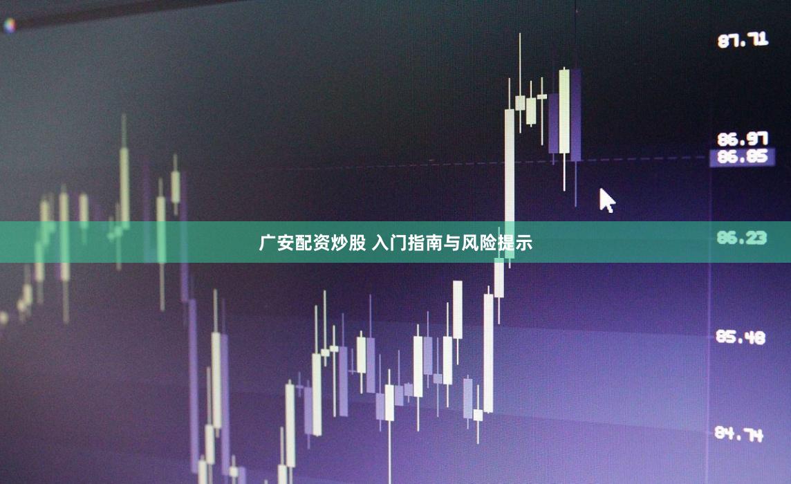 广安配资炒股 入门指南与风险提示