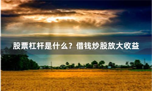 股票杠杆是什么？借钱炒股放大收益