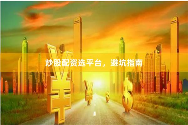 炒股配资选平台,避坑指南