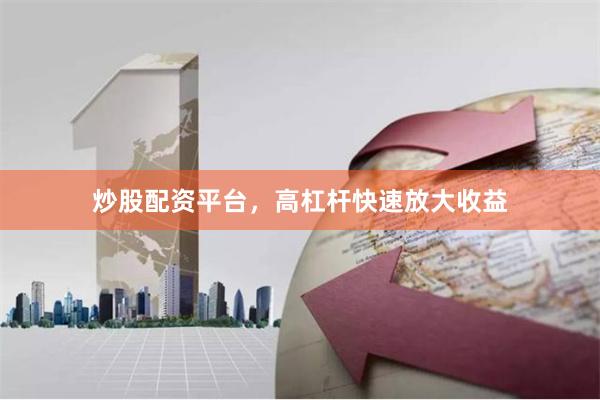 炒股配资平台，高杠杆快速放大收益
