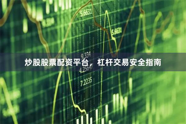 炒股股票配资平台，杠杆交易安全指南