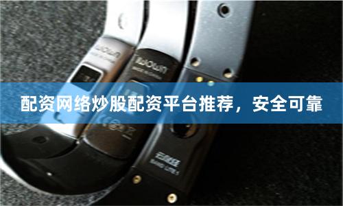 配资网络炒股配资平台推荐，安全可靠