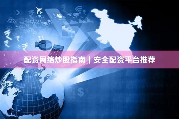 配资网络炒股指南｜安全配资平台推荐